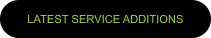 LATEST SERVICE ADDITIONS